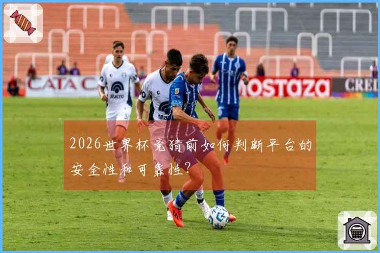 2026世界杯竞猜前如何判断平台的安全性和可靠性？