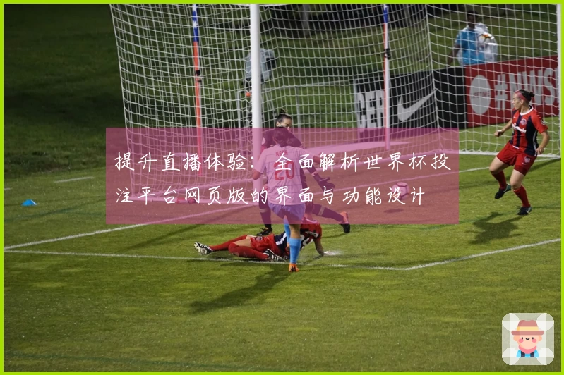 提升直播体验：全面解析世界杯投注平台网页版的界面与功能设计