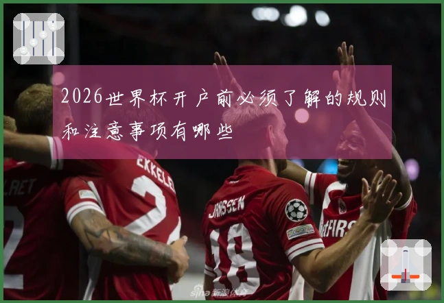 2026世界杯开户前必须了解的规则和注意事项有哪些