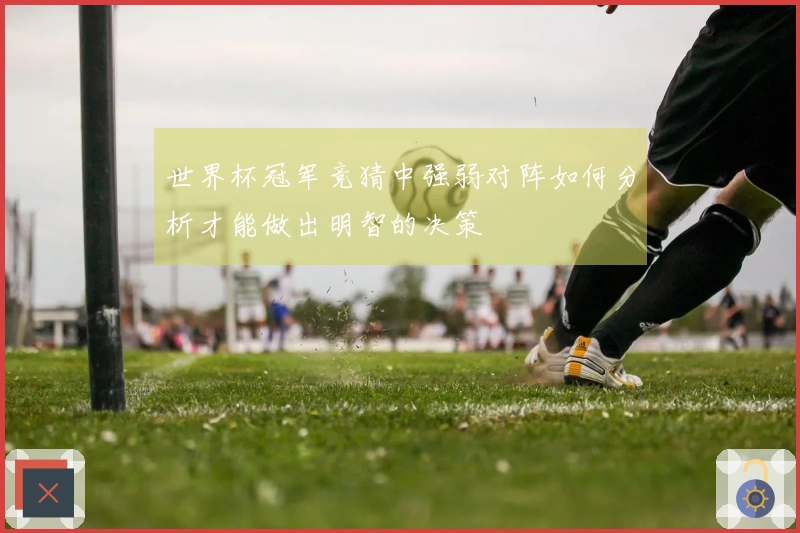 世界杯冠军竞猜中强弱对阵如何分析才能做出明智的决策