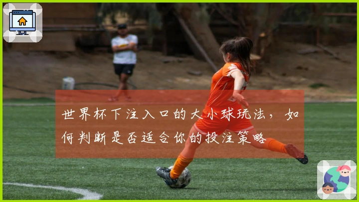 世界杯下注入口的大小球玩法，如何判断是否适合你的投注策略