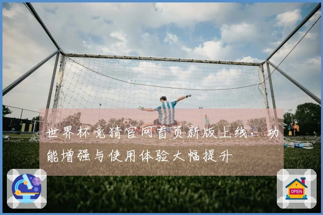 世界杯竞猜官网首页新版上线，功能增强与使用体验大幅提升