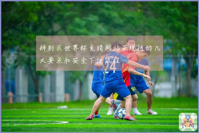 辨别买世界杯竞猜网站正规性的几大要点和安全下注流程