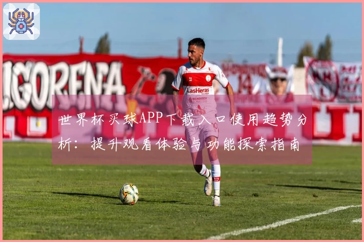 世界杯买球APP下载入口使用趋势分析：提升观看体验与功能探索指南