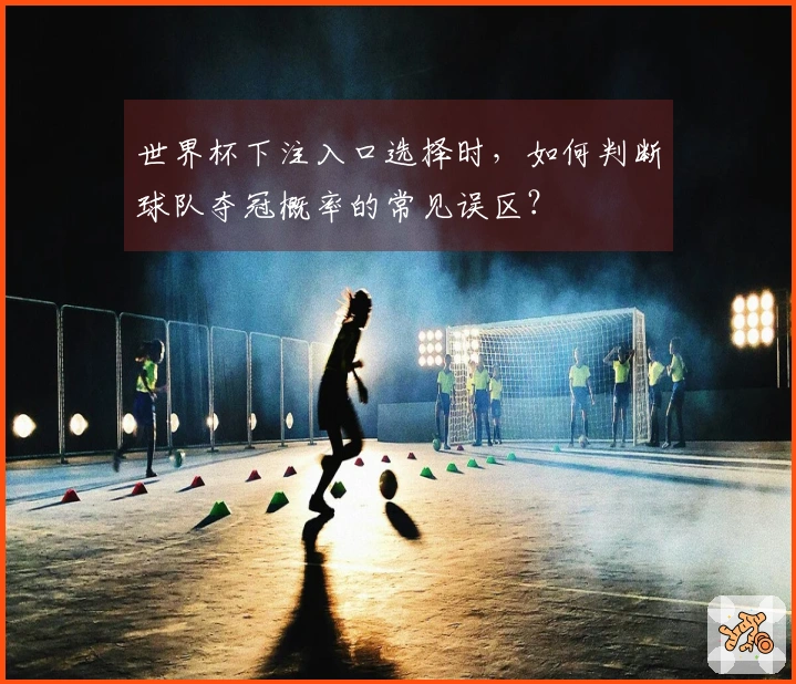 世界杯下注入口选择时，如何判断球队夺冠概率的常见误区？