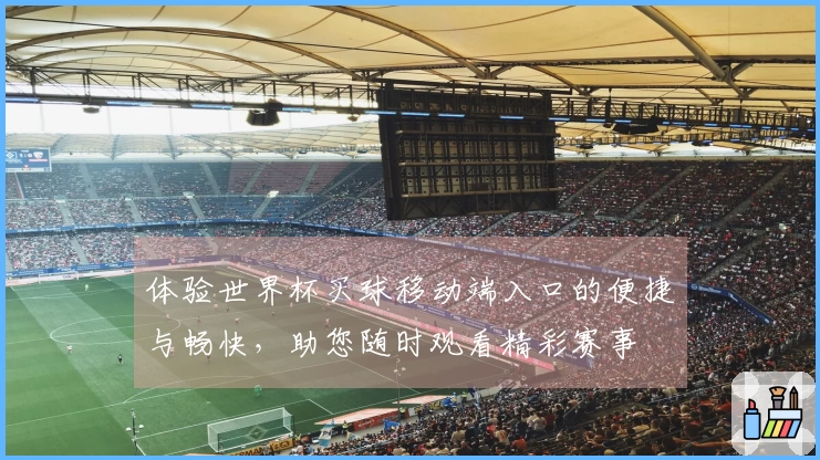 体验世界杯买球移动端入口的便捷与畅快，助您随时观看精彩赛事