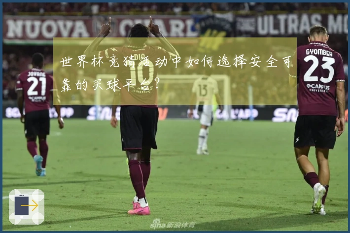 世界杯竞猜活动中如何选择安全可靠的买球平台？