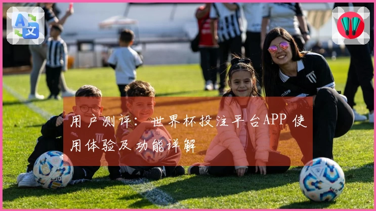 用户测评：世界杯投注平台APP 使用体验及功能详解