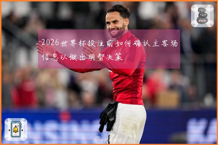 2026世界杯投注前如何确认主客场信息以做出明智决策