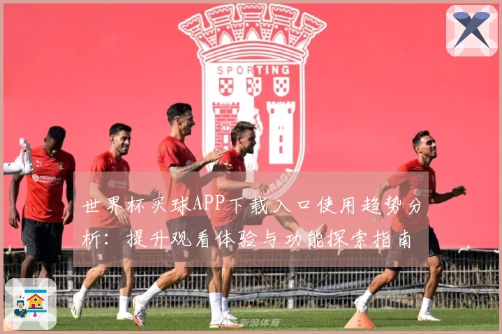 世界杯买球APP下载入口使用趋势分析：提升观看体验与功能探索指南