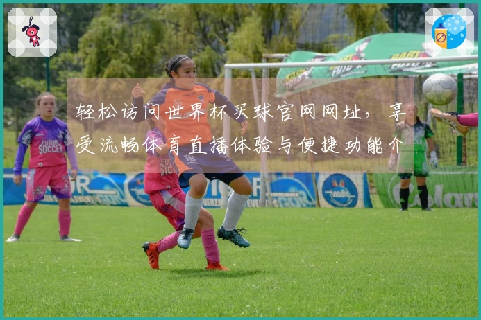 轻松访问世界杯买球官网网址，享受流畅体育直播体验与便捷功能介绍