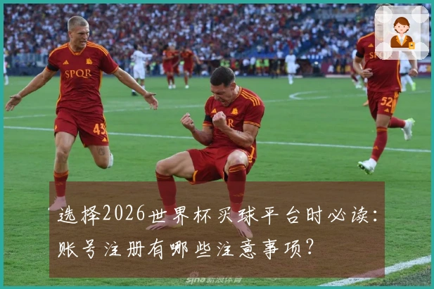选择2026世界杯买球平台时必读：账号注册有哪些注意事项？