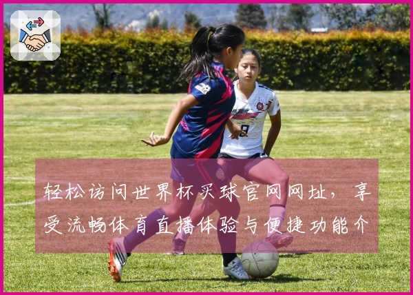 轻松访问世界杯买球官网网址，享受流畅体育直播体验与便捷功能介绍