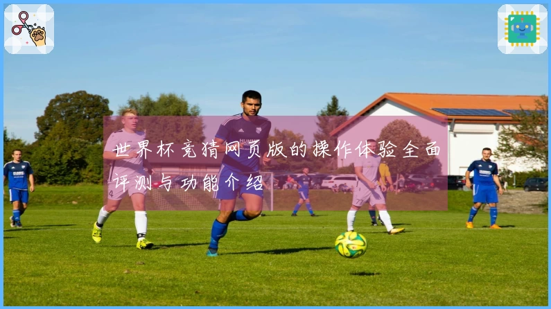 世界杯竞猜网页版的操作体验全面评测与功能介绍