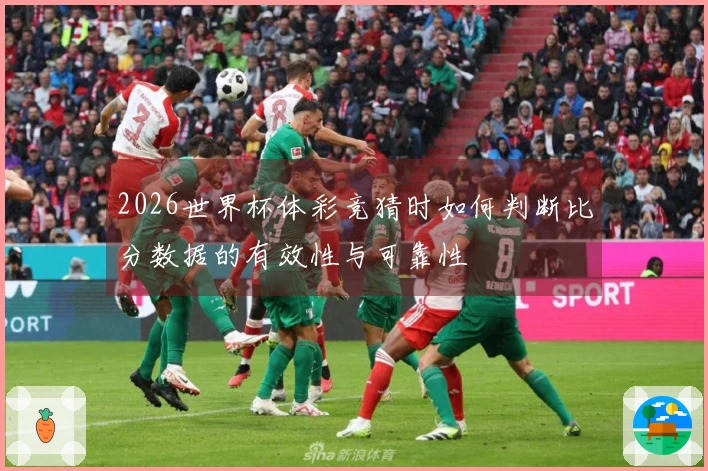 2026世界杯体彩竞猜时如何判断比分数据的有效性与可靠性