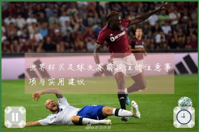 世界杯买足球决赛前投注的注意事项与实用建议