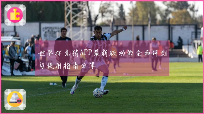 世界杯竞猜APP最新版功能全面评测与使用指南分享