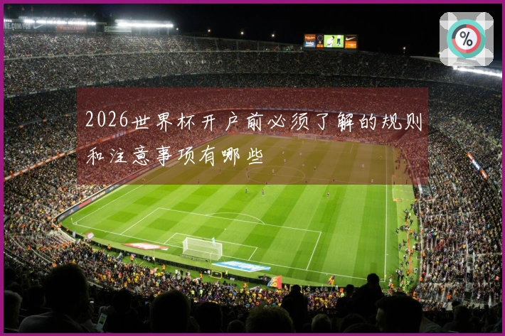 2026世界杯开户前必须了解的规则和注意事项有哪些
