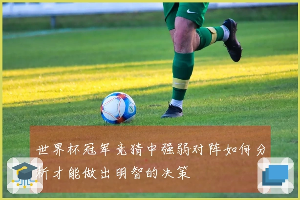 世界杯冠军竞猜中强弱对阵如何分析才能做出明智的决策
